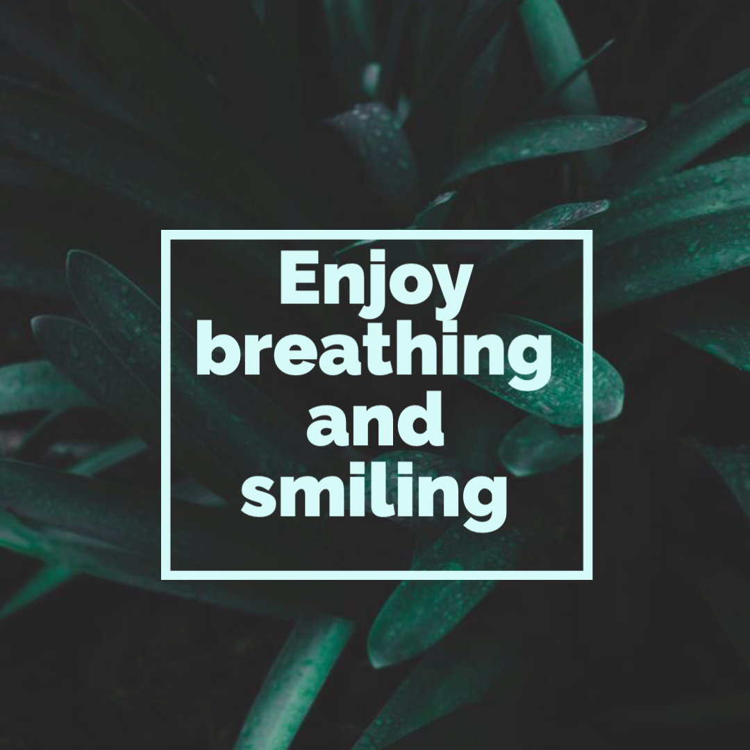 Enjoy breathing and smiling